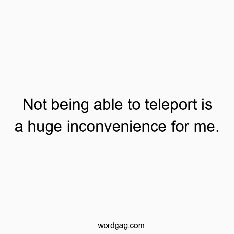 Playful quote about life's minor inconveniences, highlighting humor in teleportation fantasies.