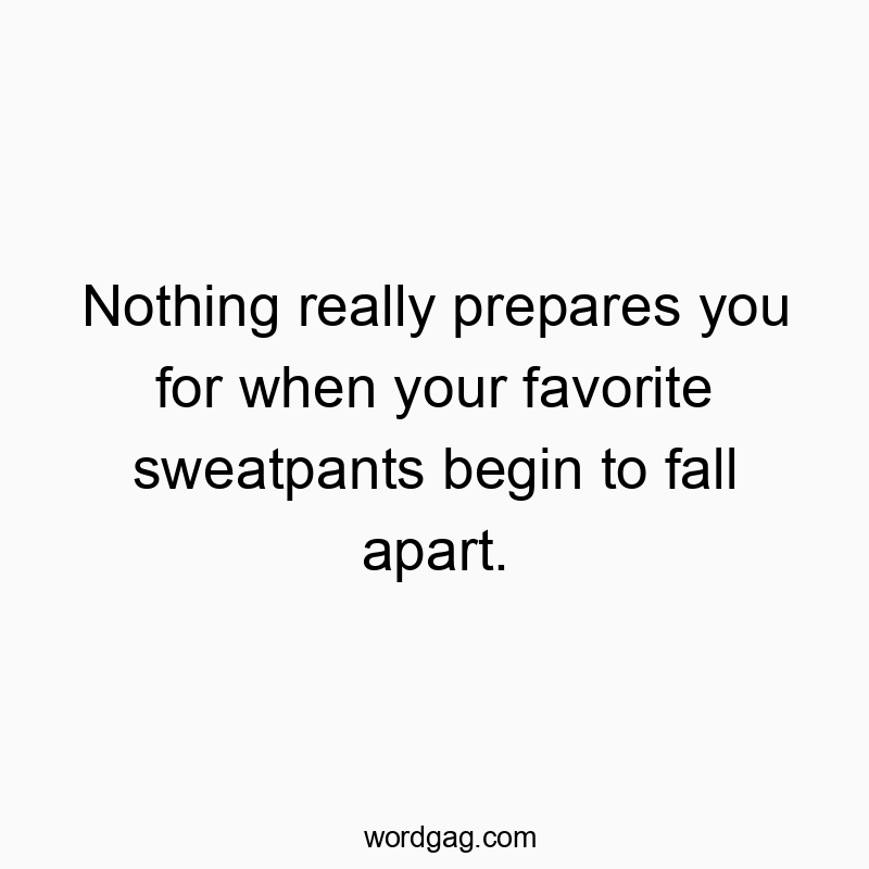 Nothing really prepares you for when your favorite sweatpants begin to fall apart.