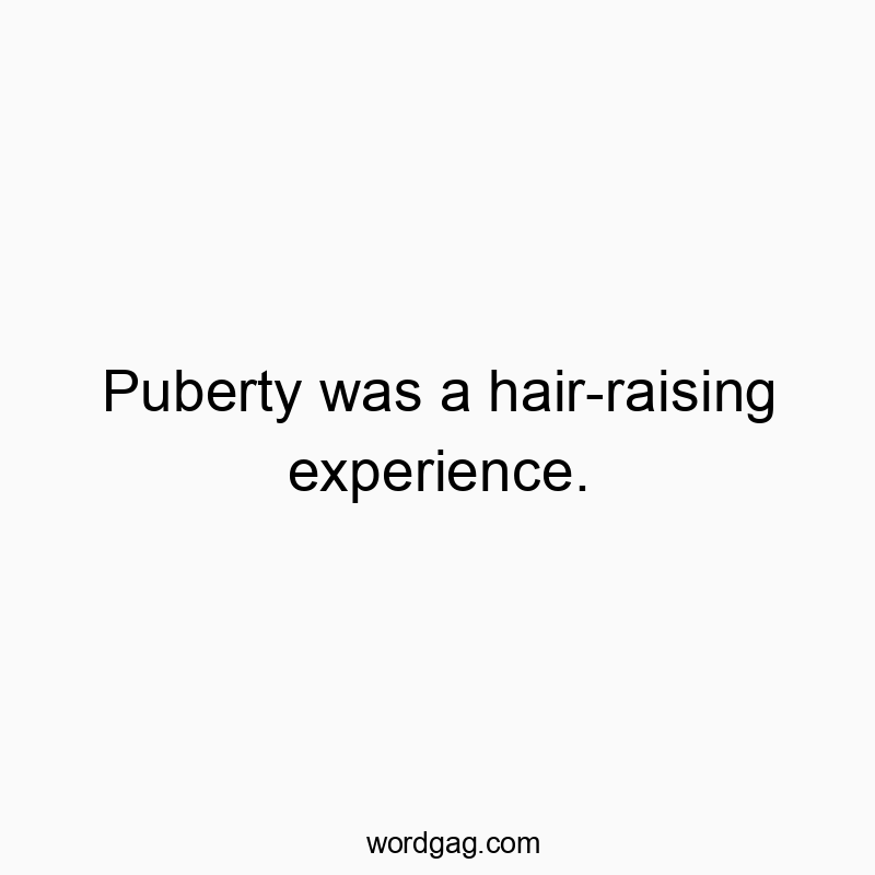 Puberty was a hair-raising experience.