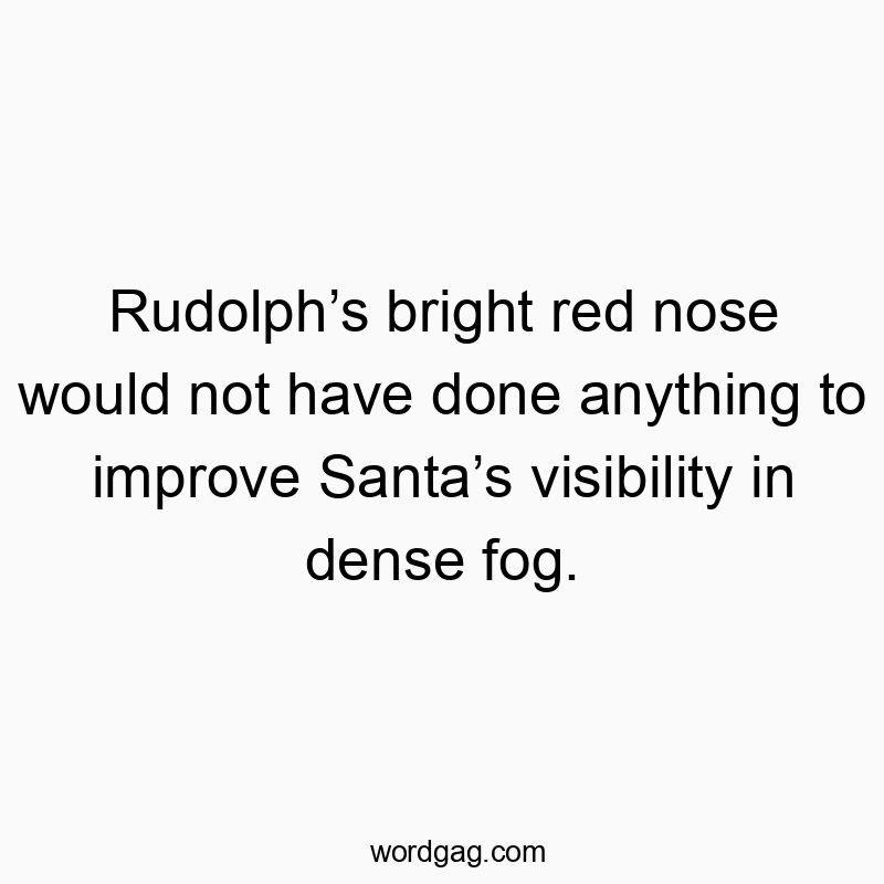 Rudolph’s bright red nose would not have done anything to improve Santa’s visibility in dense fog.