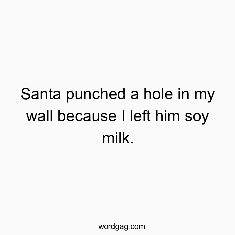 Santa punched a hole in my wall because I left him soy milk.
