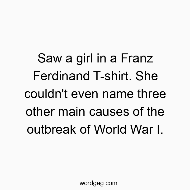 Humorous text about a girl in a Franz Ferdinand T-shirt unaware of WWI causes.