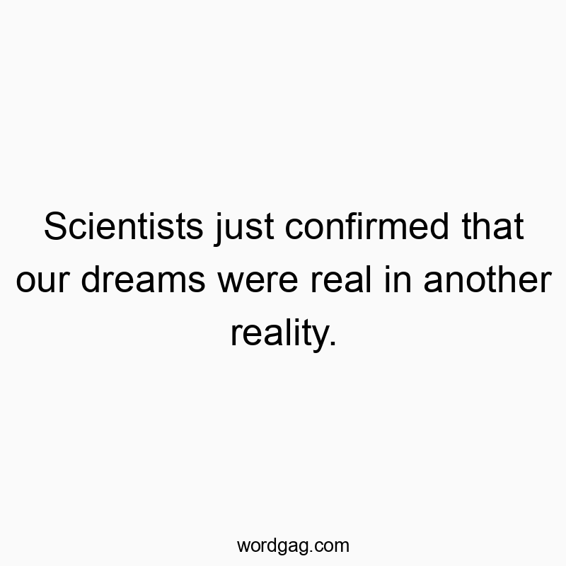 Scientists just confirmed that our dreams were real in another reality.