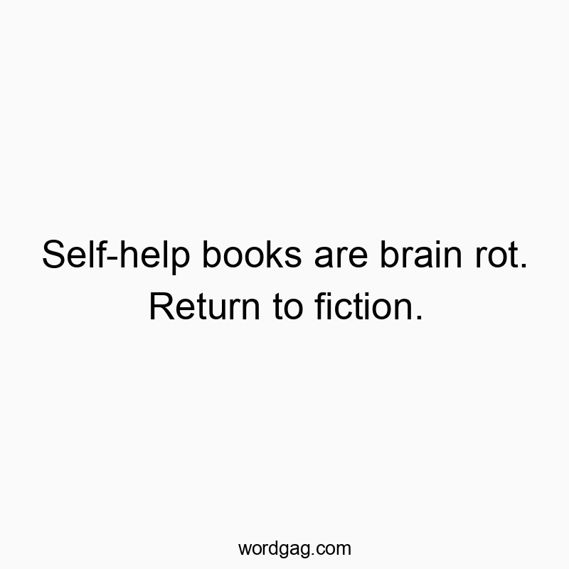Self-help books are brain rot. Return to fiction.