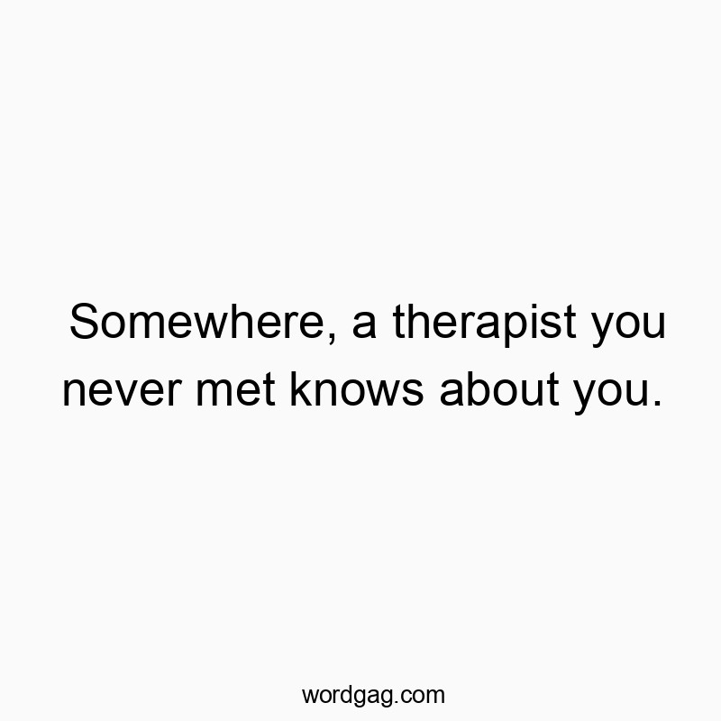 Somewhere, a therapist you never met knows about you.