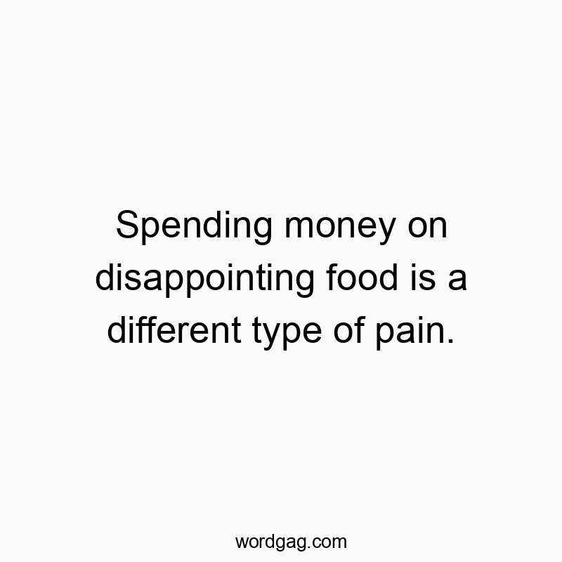 Spending money on disappointing food is a different type of pain.