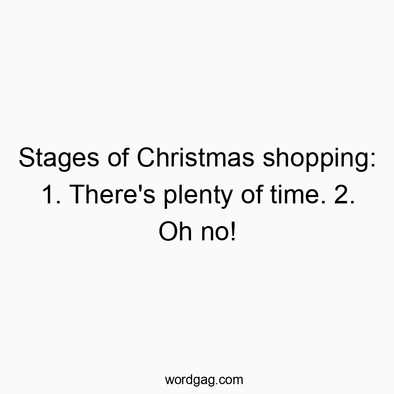 Stages of Christmas shopping: 1. There’s plenty of time. 2. Oh no!