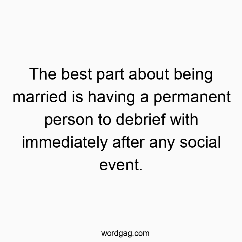 The best part about being married is having a permanent person to debrief with immediately after any social event.