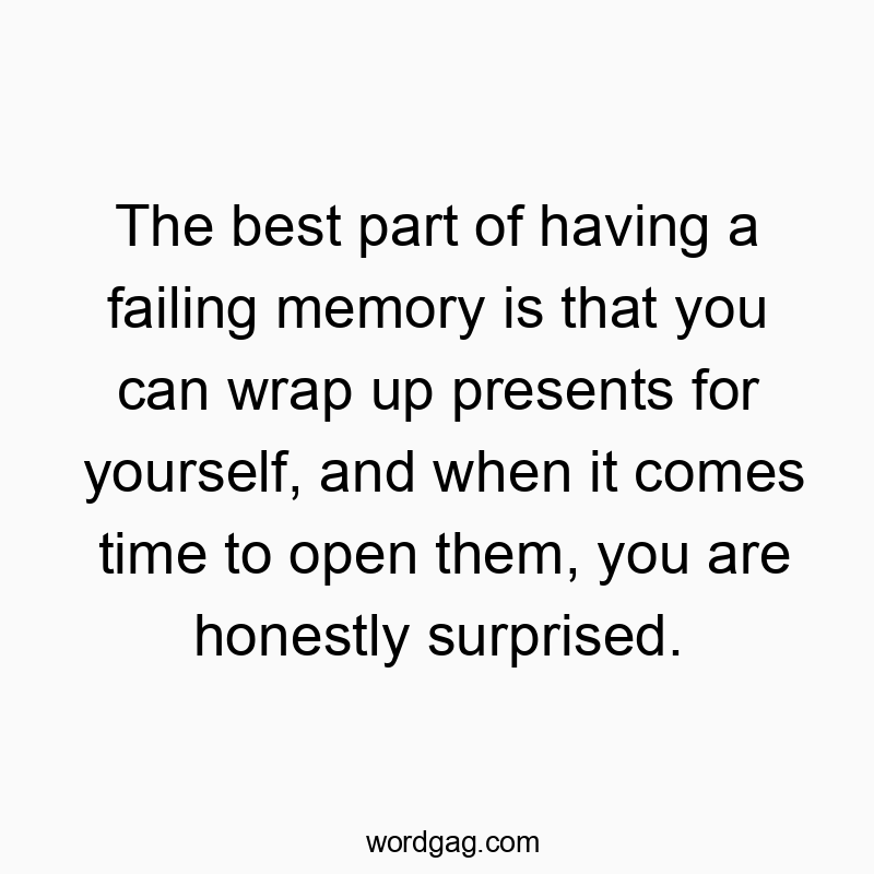The best part of having a failing memory is that you can wrap up presents for yourself, and when it comes time to open them, you are honestly surprised.
