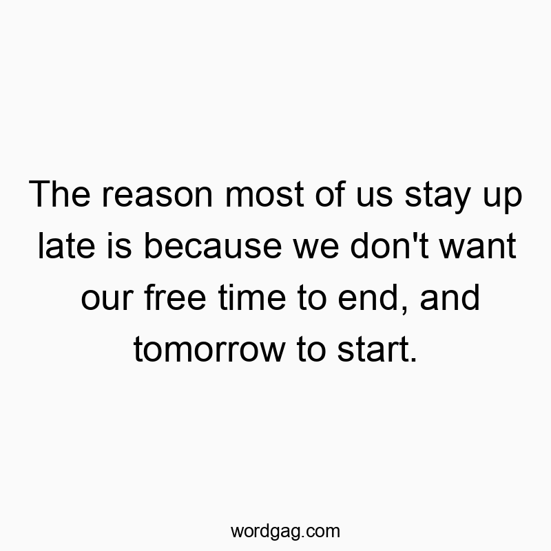 The reason most of us stay up late is because we don’t want our free time to end, and tomorrow to start.