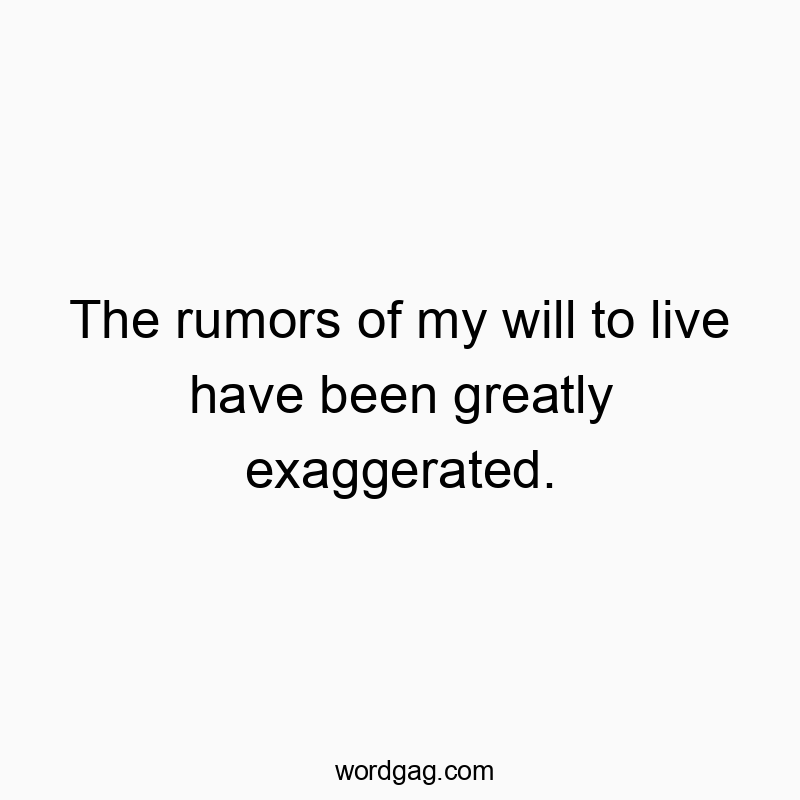 The rumors of my will to live have been greatly exaggerated.