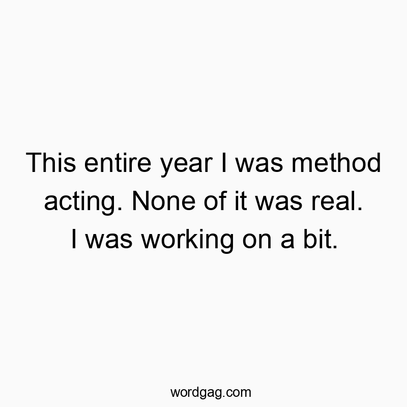 Witty quote about pretending the whole year was just method acting, not real life.