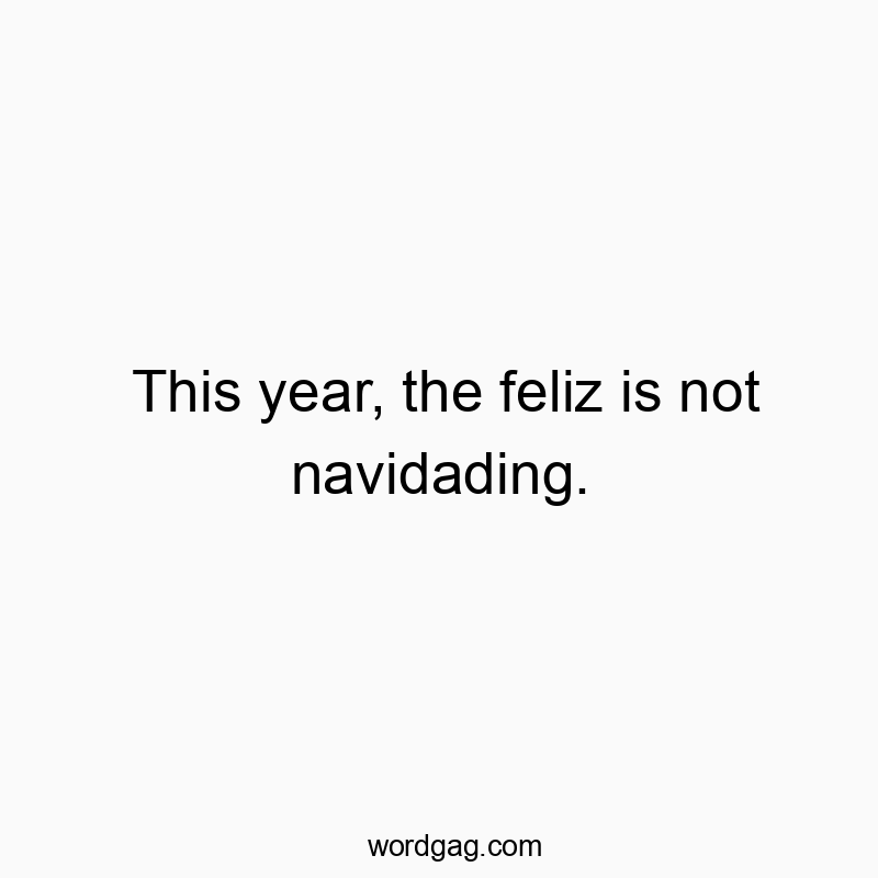 This year, the feliz is not navidading.