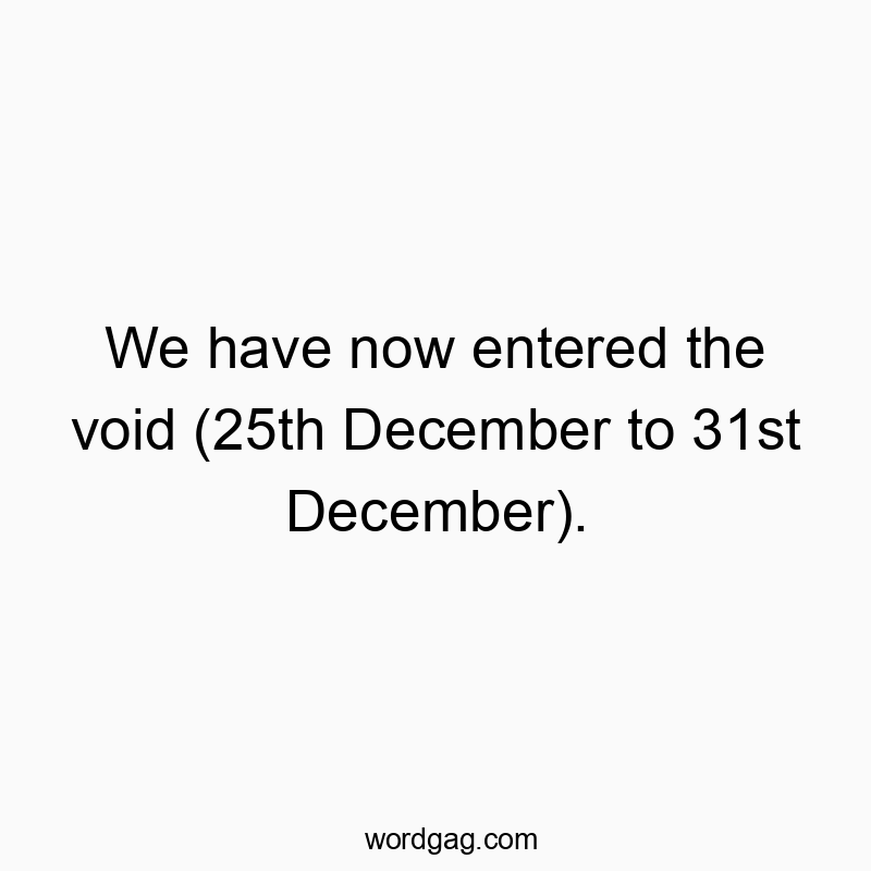 We have now entered the void (25th December to 31st December).