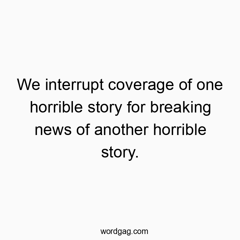 We interrupt coverage of one horrible story for breaking news of another horrible story.