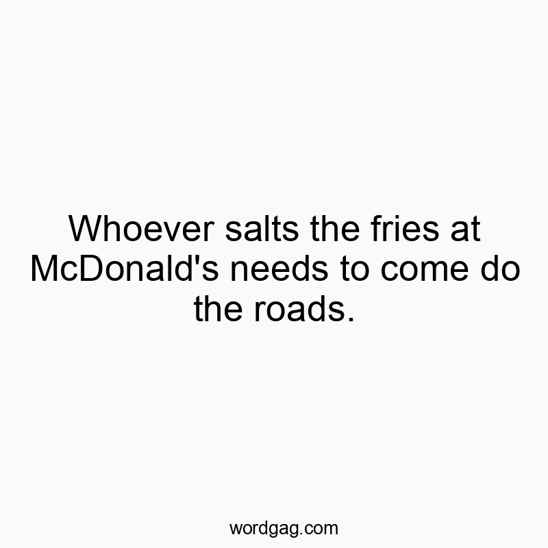 Whoever salts the fries at McDonald’s needs to come do the roads.