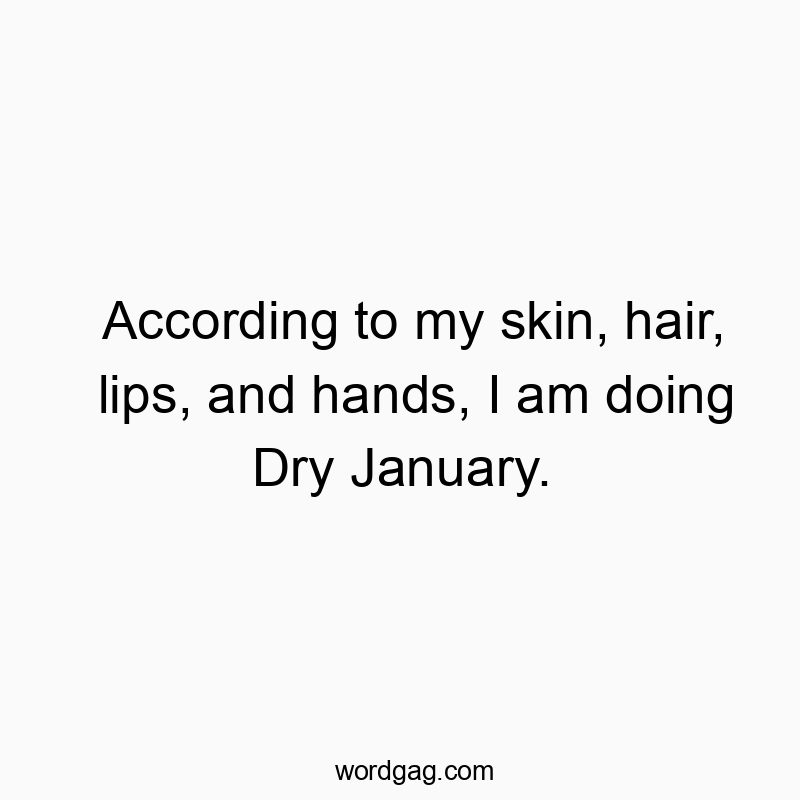 According to my skin, hair, lips, and hands, I am doing Dry January.