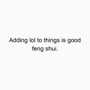 Adding lol to things is good feng shui.