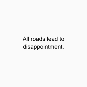 All roads lead to disappointment.