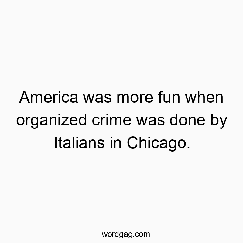 America was more fun when organized crime was done by Italians in Chicago.