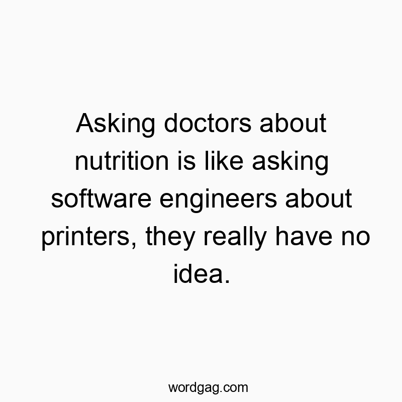 Asking doctors about nutrition is like asking software engineers about printers, they really have no idea.