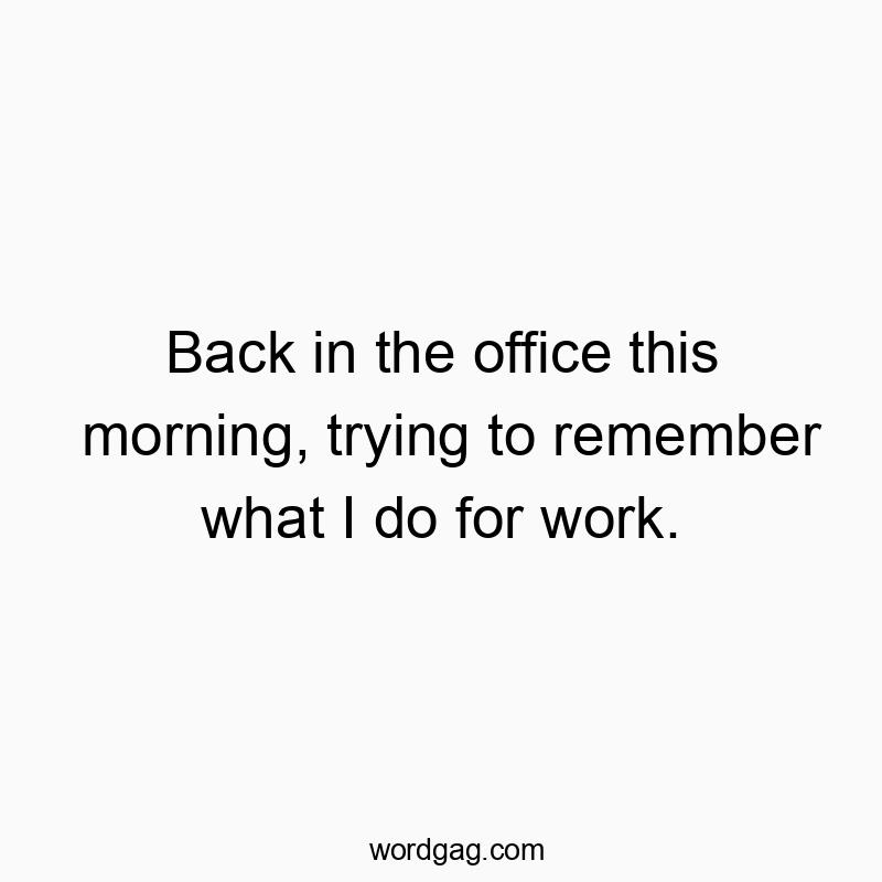 Back in the office this morning, trying to remember what I do for work.