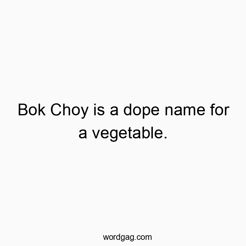 Bok Choy is a dope name for a vegetable.