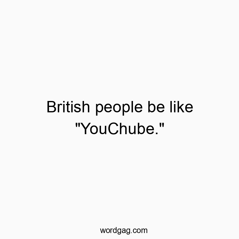 British people be like “YouChube.”