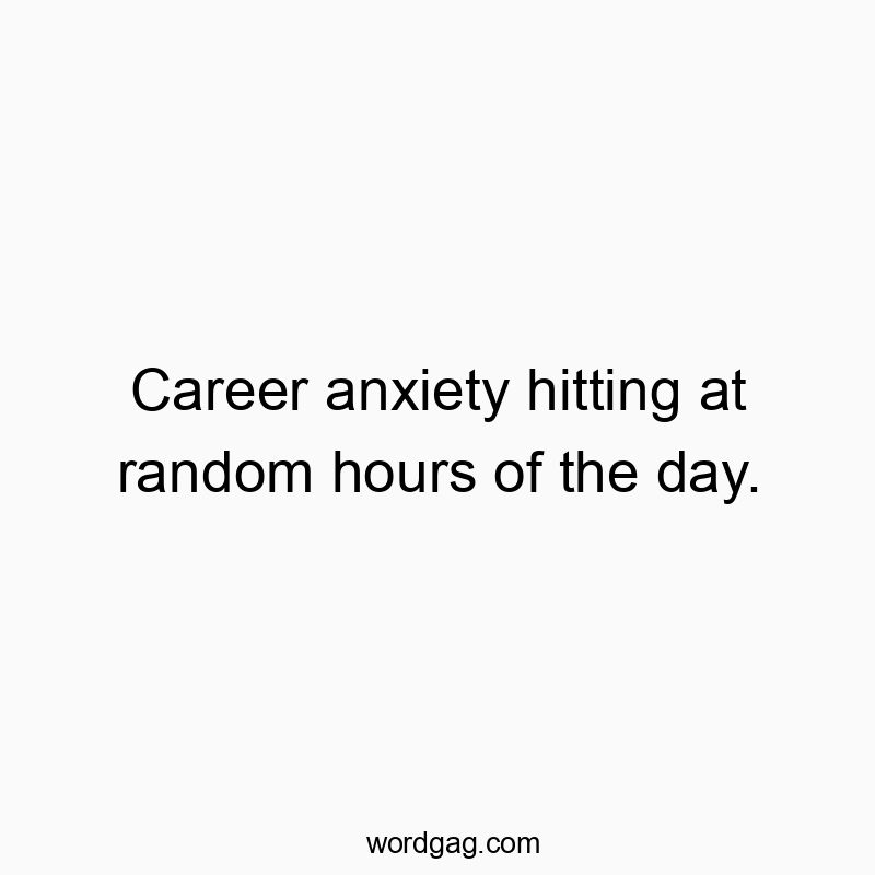 Career anxiety hitting at random hours of the day.