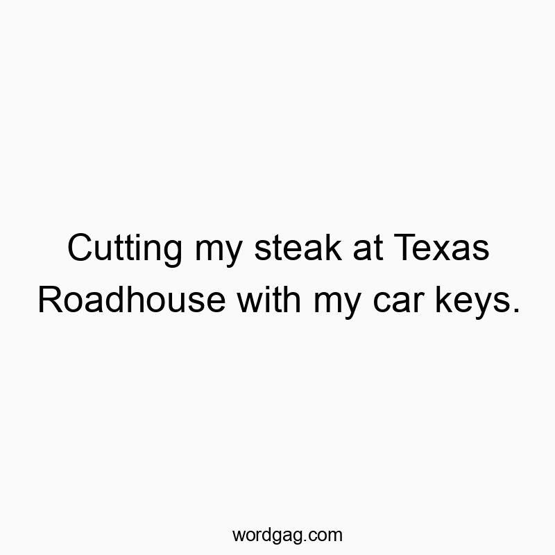 Cutting my steak at Texas Roadhouse with my car keys.