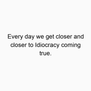 Every day we get closer and closer to Idiocracy coming true.