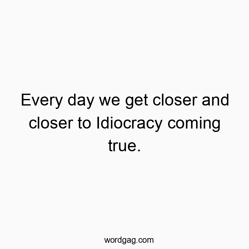 Every day we get closer and closer to Idiocracy coming true.