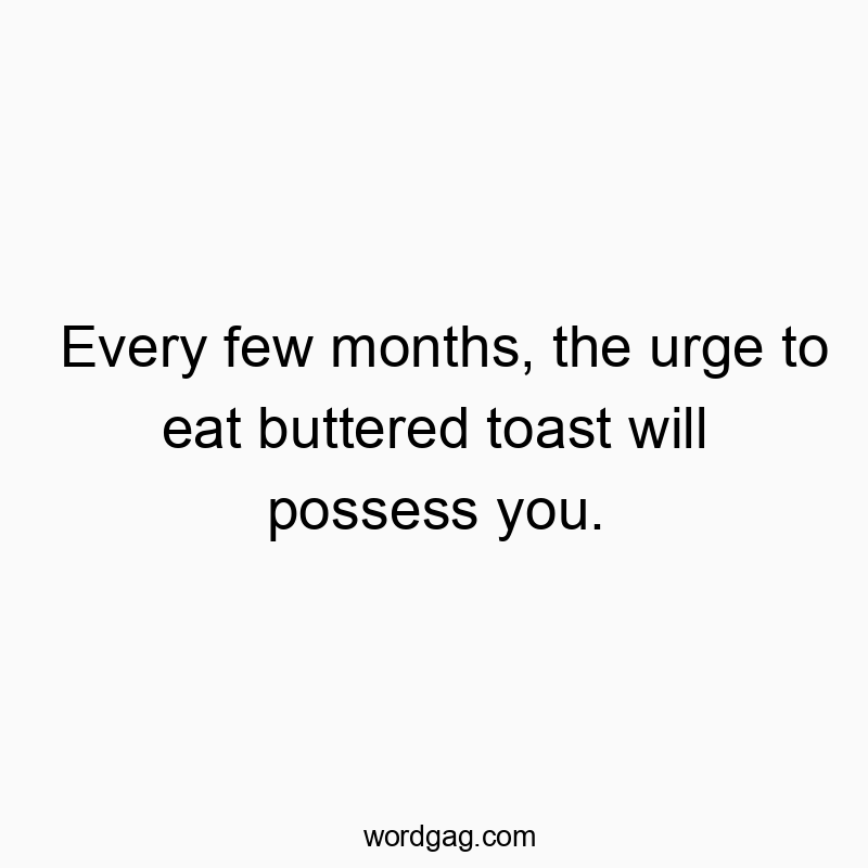 Playful quote about sudden urges to eat buttered toast, humorous and witty in tone.