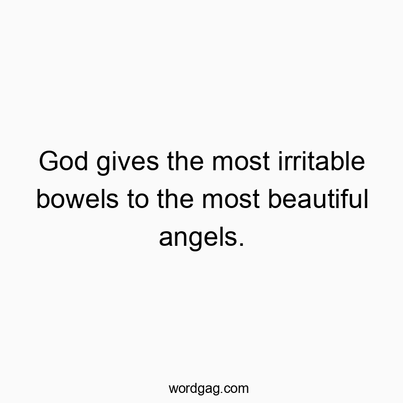 God gives the most irritable bowels to the most beautiful angels.
