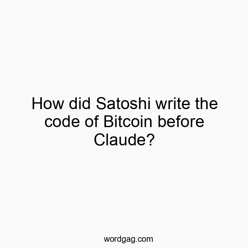 How did Satoshi write the code of Bitcoin before Claude?