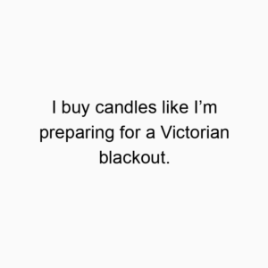 I buy candles like I’m preparing for a Victorian blackout.