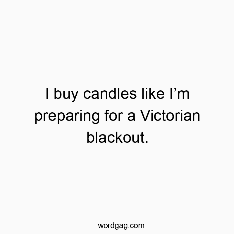 I buy candles like I’m preparing for a Victorian blackout.