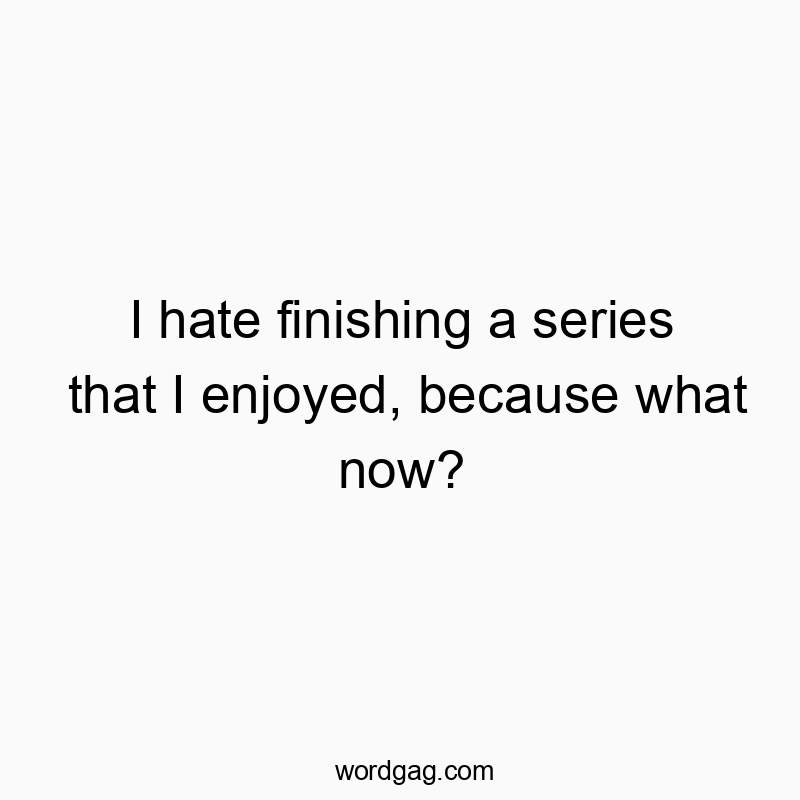 I hate finishing a series that I enjoyed, because what now?