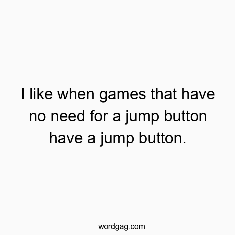 I like when games that have no need for a jump button have a jump button.
