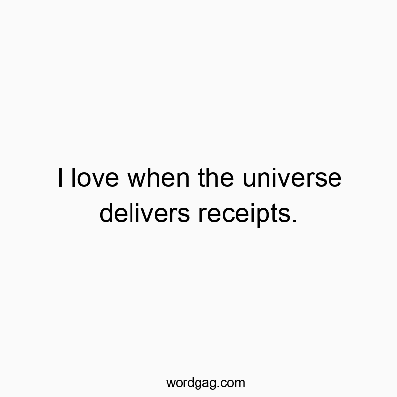 I love when the universe delivers receipts.