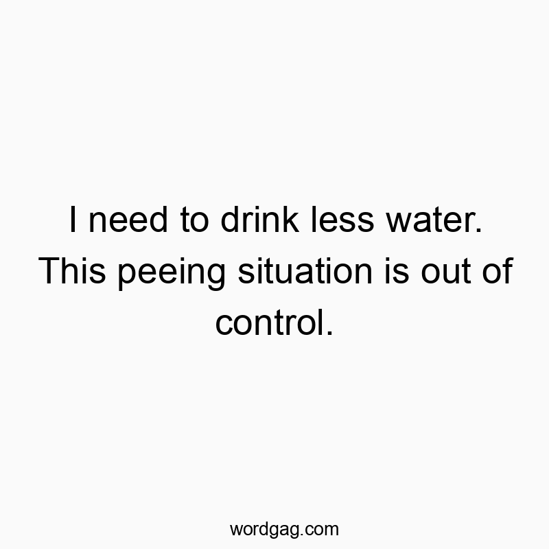 Funny quote about feeling overwhelmed by frequent urination, highlighting humorous frustration with hydration.