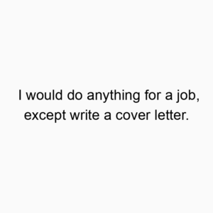 I would do anything for a job, except write a cover letter.