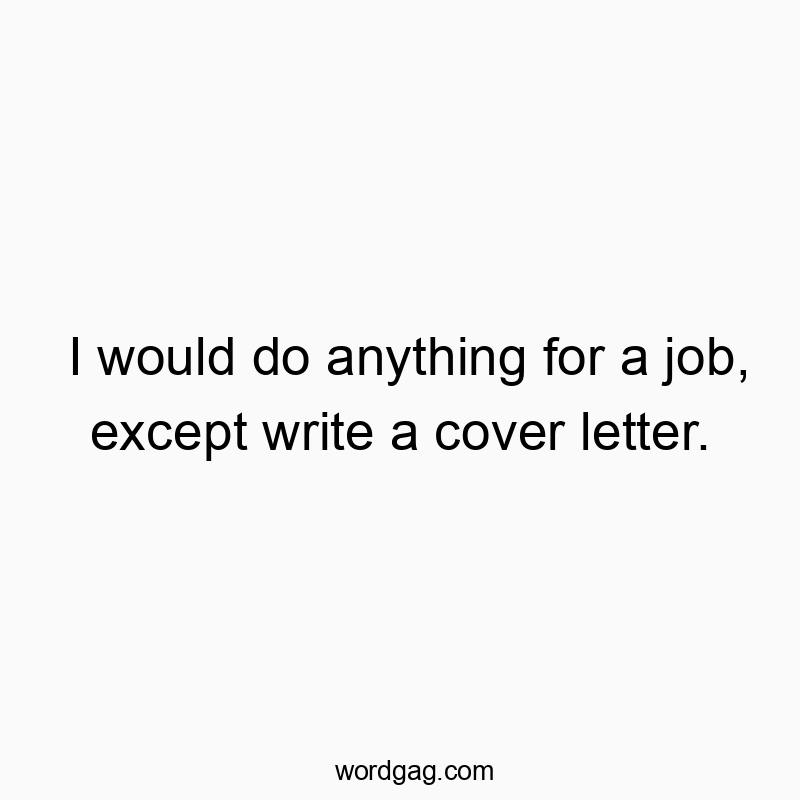 Witty quote about job hunting, highlighting humor around cover letters and work.