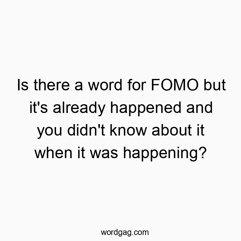 Is there a word for FOMO but it’s already happened and you didn’t know about it when it was happening?
