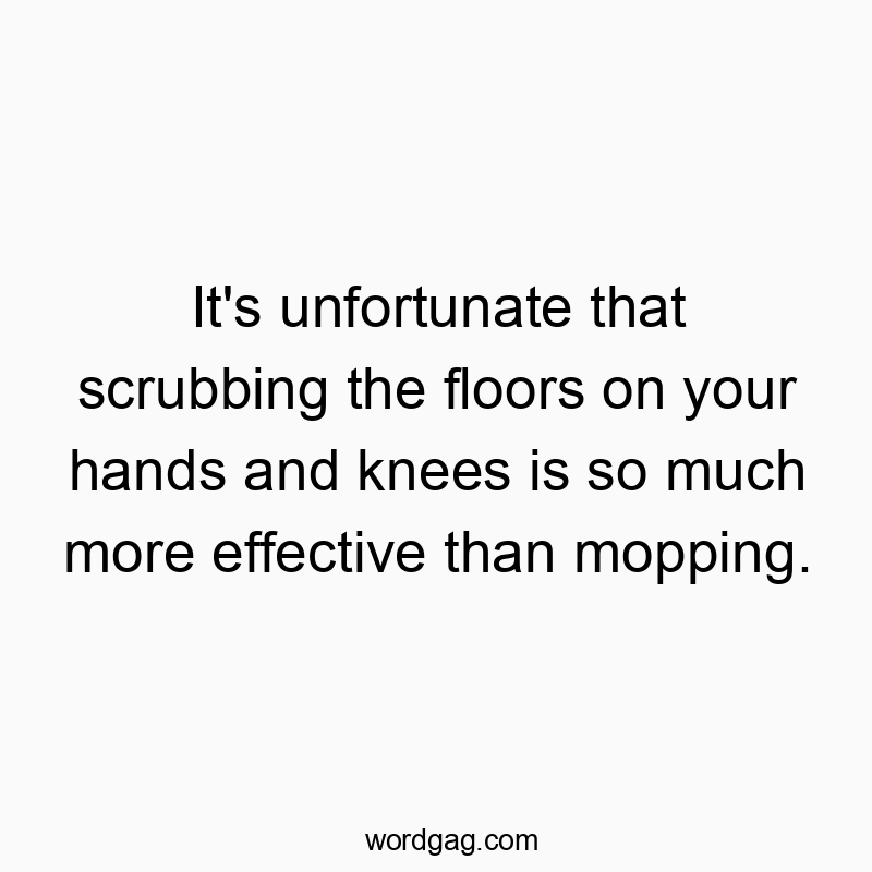 Witty quote about cleaning frustrations, highlighting the humor in manual scrubbing versus mopping.