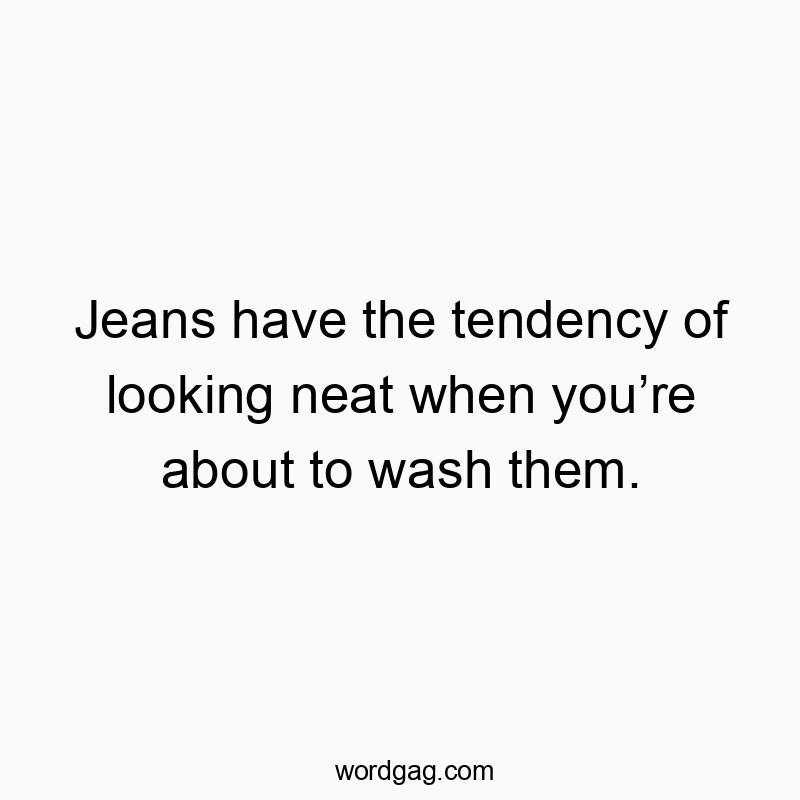 Jeans have the tendency of looking neat when you’re about to wash them.