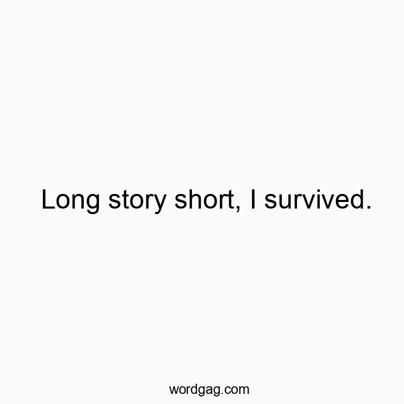 Long story short, I survived.