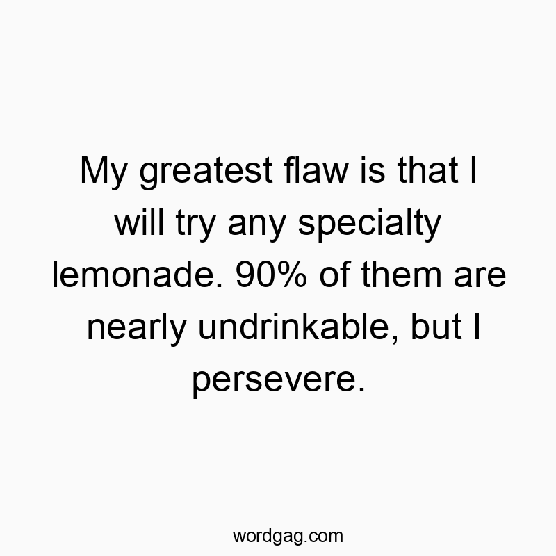 My greatest flaw is that I will try any specialty lemonade. 90% of them are nearly undrinkable, but I persevere.