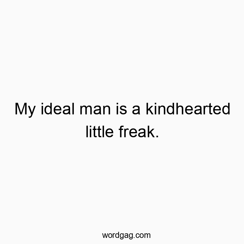My ideal man is a kindhearted little freak.