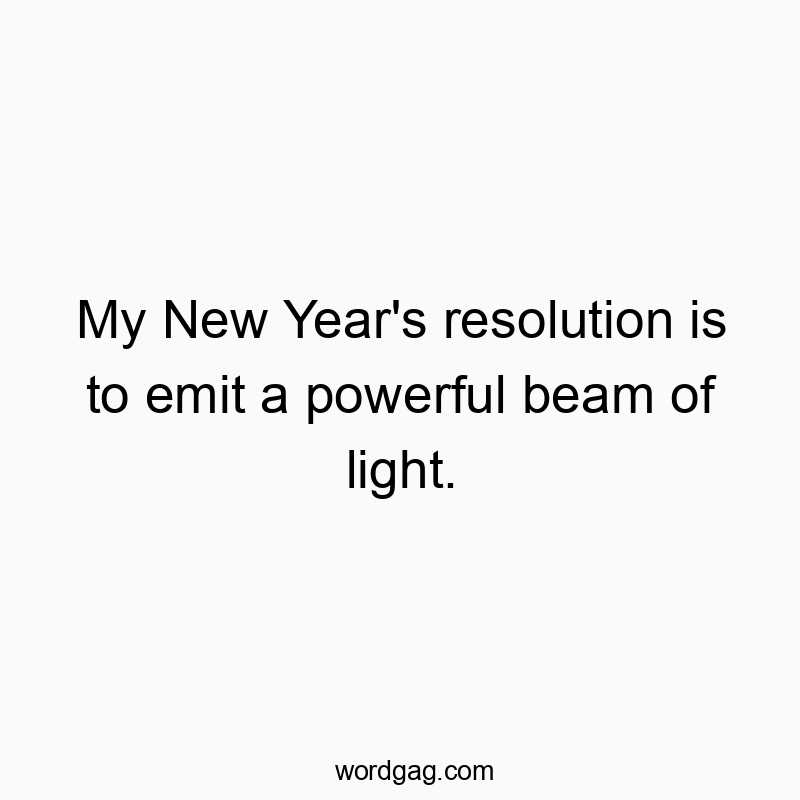 My New Year’s resolution is to emit a powerful beam of light.